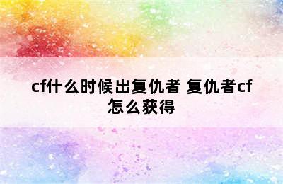 cf什么时候出复仇者 复仇者cf怎么获得